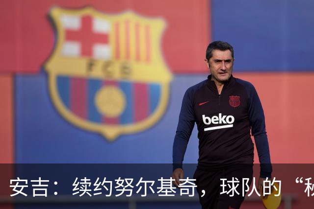 安吉：续约努尔基奇，球队的“秘密武器”！