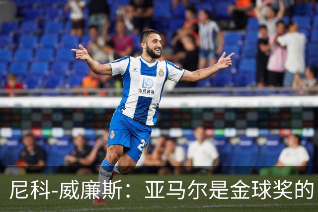 尼科-威廉斯：亚马尔是金球奖的“万众瞩目”，还应带着金球回家！