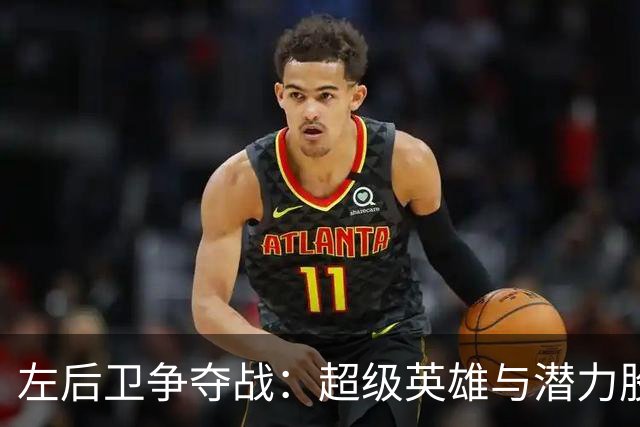 左后卫争夺战：超级英雄与潜力股的较量