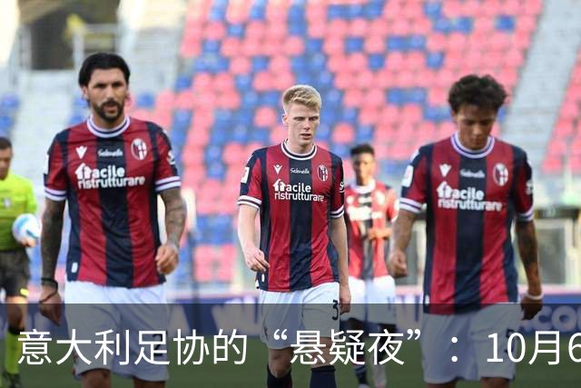 意大利足协的“悬疑夜”：10月6日我们一起揭晓真相！