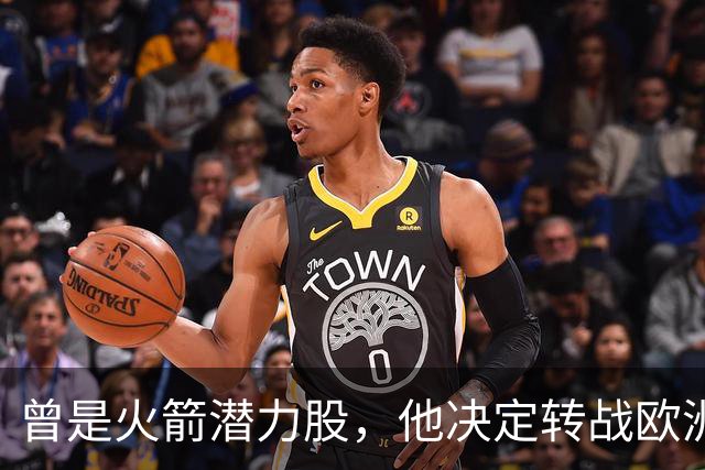 曾是火箭潜力股，他决定转战欧洲赛场，能否重拾荣耀？
