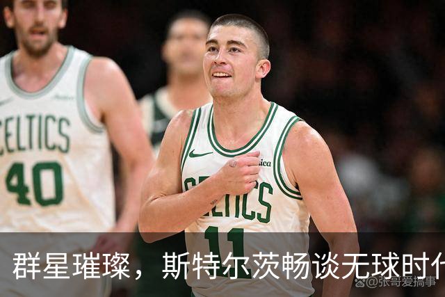 群星璀璨，斯特尔茨畅谈无球时代的轻松与乐趣