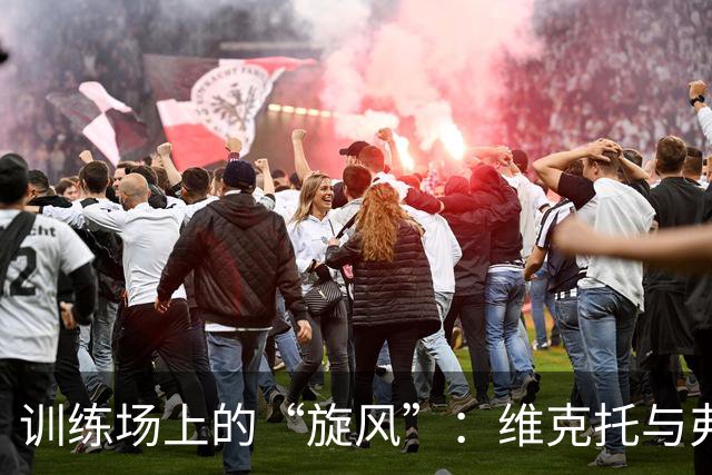 训练场上的“旋风”：维克托与弗里克的激烈较量